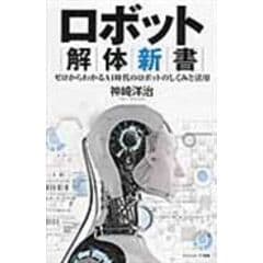 ロボット解体新書 ゼロからわかるＡＩ時代のロボットのしくみと活用 /神崎洋治