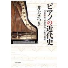 ピアノの近代史 技術革新、世界市場、日本の発展 /井上さつき